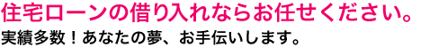 住宅ローンの借り入れならお任せください。実績多数！あなたの夢、お手伝いします。