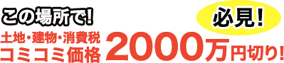 この場所で、土地・建物・消費税コミコミ価格　2000万円切り！必見！